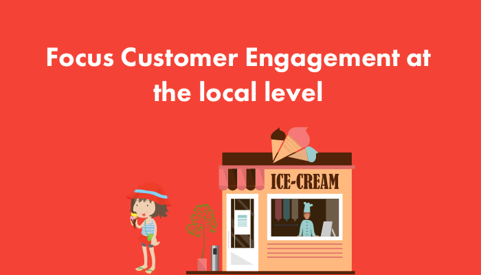 Focus customer engagement at the local level